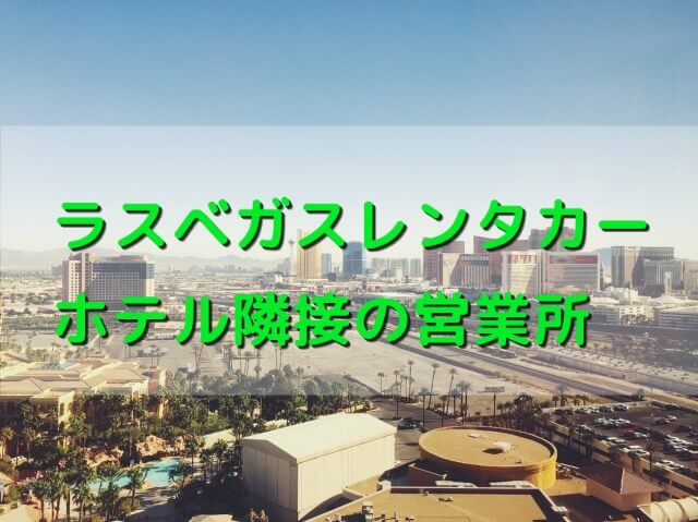 ラスベガスレンタカーホテルごとの営業所メリット・デメリット紹介