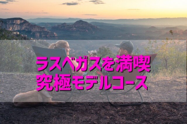 ラスベガス楽しみ方モデルコースを地元民が丁寧に紹介！