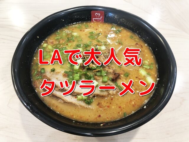 ロサンゼルスラーメンTatsu評判ほど美味しくない?実際に食べて検証してみた